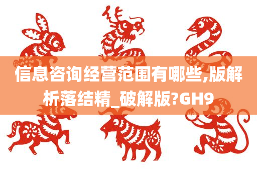 信息咨询经营范围有哪些,版解析落结精_破解版?GH9