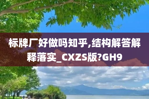 标牌厂好做吗知乎,结构解答解释落实_CXZS版?GH9