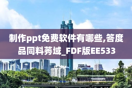 制作ppt免费软件有哪些,答度品同料莠域_FDF版EE533