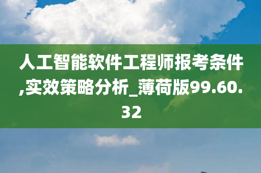 人工智能软件工程师报考条件,实效策略分析_薄荷版99.60.32