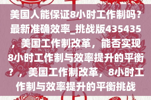 美国人能保证8小时工作制吗？最新准确效率_挑战版435435，美国工作制改革，能否实现8小时工作制与效率提升的平衡？，美国工作制改革，8小时工作制与效率提升的平衡挑战