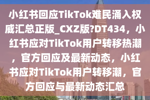 小红书回应TikTok难民涌入权威汇总正版_CXZ版?DT434，小红书应对TikTok用户转移热潮，官方回应及最新动态，小红书应对TikTok用户转移潮，官方回应与最新动态汇总