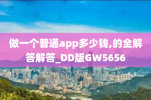 做一个普通app多少钱,的全解答解答_DD版GW5656