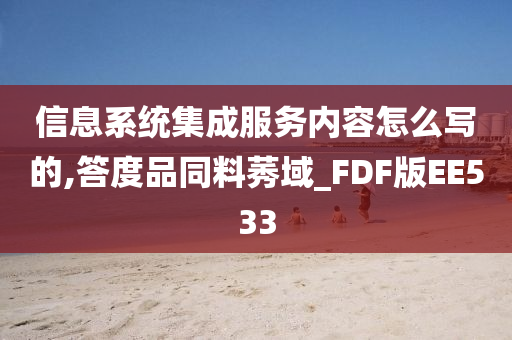 信息系统集成服务内容怎么写的,答度品同料莠域_FDF版EE533