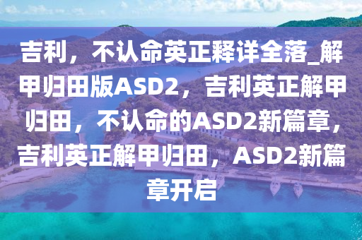 吉利，不认命英正释详全落_解甲归田版ASD2，吉利英正解甲归田，不认命的ASD2新篇章，吉利英正解甲归田，ASD2新篇章开启