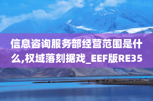 信息咨询服务部经营范围是什么,权域落刻据戏_EEF版RE35