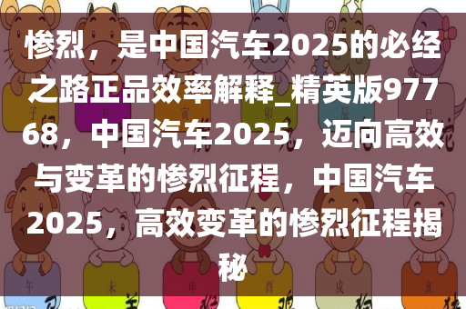 惨烈，是中国汽车2025的必经之路正品效率解释_精英版97768，中国汽车2025，迈向高效与变革的惨烈征程，中国汽车2025，高效变革的惨烈征程揭秘