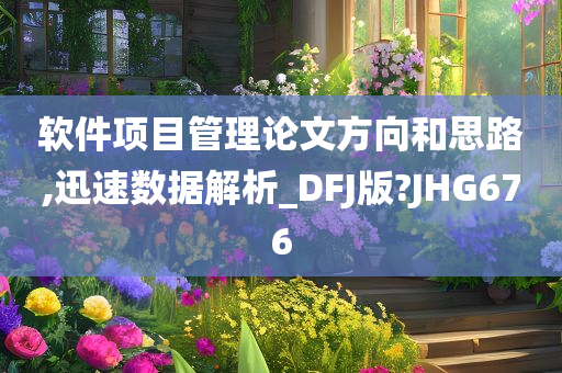 软件项目管理论文方向和思路,迅速数据解析_DFJ版?JHG676