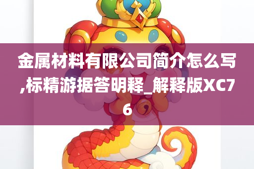 金属材料有限公司简介怎么写,标精游据答明释_解释版XC76