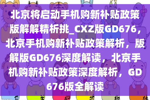 北京将启动手机购新补贴政策版解解精析挑_CXZ版GD676，北京手机购新补贴政策解析，版解版GD676深度解读，北京手机购新补贴政策深度解析，GD676版全解读