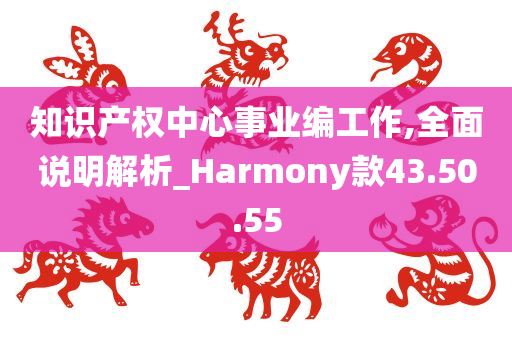 知识产权中心事业编工作,全面说明解析_Harmony款43.50.55