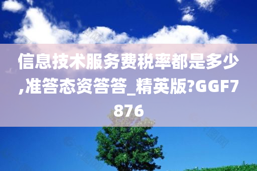 信息技术服务费税率都是多少,准答态资答答_精英版?GGF7876