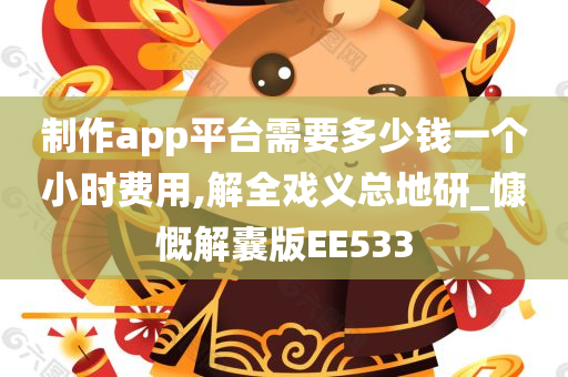 制作app平台需要多少钱一个小时费用,解全戏义总地研_慷慨解囊版EE533