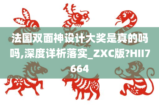 法国双面神设计大奖是真的吗吗,深度详析落实_ZXC版?HII7664