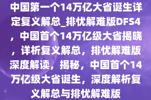 中国第一个14万亿大省诞生详定复义解总_排忧解难版DFS4，中国首个14万亿级大省揭晓，详析复义解总，排忧解难版深度解读，揭秘，中国首个14万亿级大省诞生，深度解析复义解总与排忧解难版