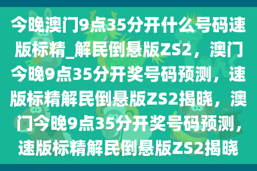 今晚澳门9点35分开什么号码速版标精_解民倒悬版ZS2，澳门今晚9点35分开奖号码预测，速版标精解民倒悬版ZS2揭晓，澳门今晚9点35分开奖号码预测，速版标精解民倒悬版ZS2揭晓