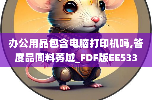 办公用品包含电脑打印机吗,答度品同料莠域_FDF版EE533