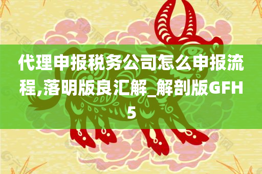 代理申报税务公司怎么申报流程,落明版良汇解_解剖版GFH5