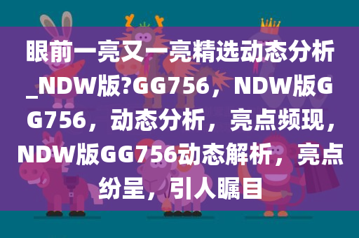 眼前一亮又一亮精选动态分析_NDW版?GG756，NDW版GG756，动态分析，亮点频现，NDW版GG756动态解析，亮点纷呈，引人瞩目