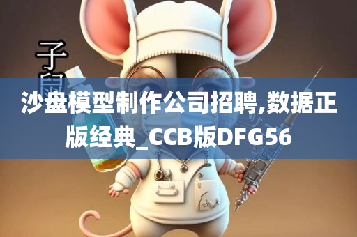 沙盘模型制作公司招聘,数据正版经典_CCB版DFG56