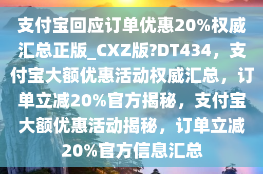 支付宝回应订单优惠20%权威汇总正版_CXZ版?DT434，支付宝大额优惠活动权威汇总，订单立减20%官方揭秘，支付宝大额优惠活动揭秘，订单立减20%官方信息汇总