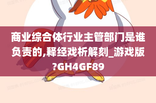 商业综合体行业主管部门是谁负责的,释经戏析解刻_游戏版?GH4GF89