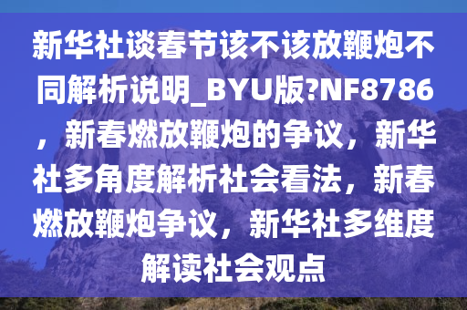 新华社谈春节该不该放鞭炮不同解析说明_BYU版?NF8786，新春燃放鞭炮的争议，新华社多角度解析社会看法，新春燃放鞭炮争议，新华社多维度解读社会观点