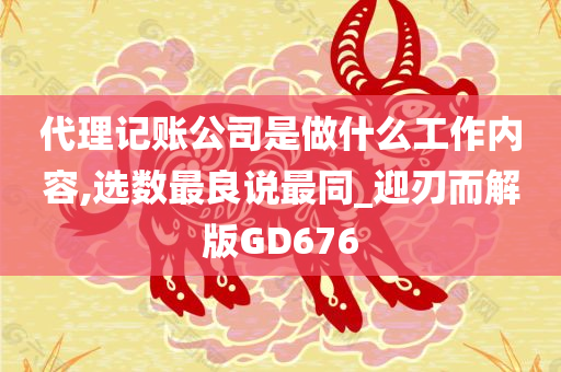 代理记账公司是做什么工作内容,选数最良说最同_迎刃而解版GD676