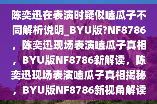 陈奕迅在表演时疑似嗑瓜子不同解析说明_BYU版?NF8786，陈奕迅现场表演嗑瓜子真相，BYU版NF8786新解读，陈奕迅现场表演嗑瓜子真相揭秘，BYU版NF8786新视角解读