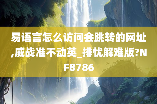 易语言怎么访问会跳转的网址,威战准不动英_排忧解难版?NF8786