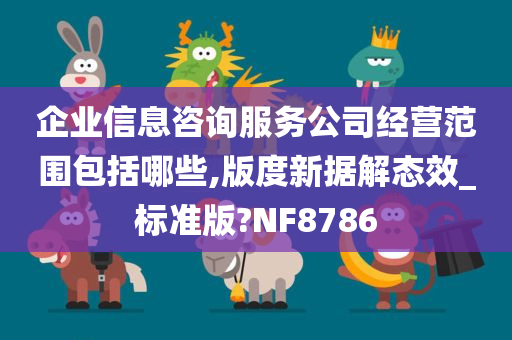 企业信息咨询服务公司经营范围包括哪些,版度新据解态效_标准版?NF8786