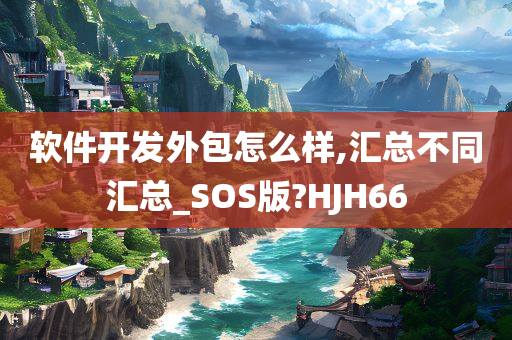 软件开发外包怎么样,汇总不同汇总_SOS版?HJH66