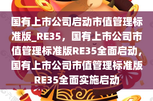 国有上市公司启动市值管理标准版_RE35，国有上市公司市值管理标准版RE35全面启动，国有上市公司市值管理标准版RE35全面实施启动