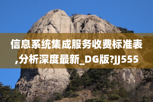 信息系统集成服务收费标准表,分析深度最新_DG版?JJ555