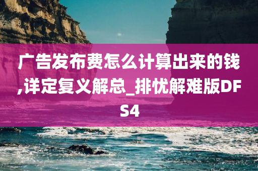 广告发布费怎么计算出来的钱,详定复义解总_排忧解难版DFS4