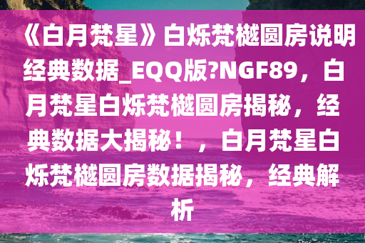 《白月梵星》白烁梵樾圆房说明经典数据_EQQ版?NGF89，白月梵星白烁梵樾圆房揭秘，经典数据大揭秘！，白月梵星白烁梵樾圆房数据揭秘，经典解析