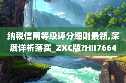 纳税信用等级评分细则最新,深度详析落实_ZXC版?HII7664