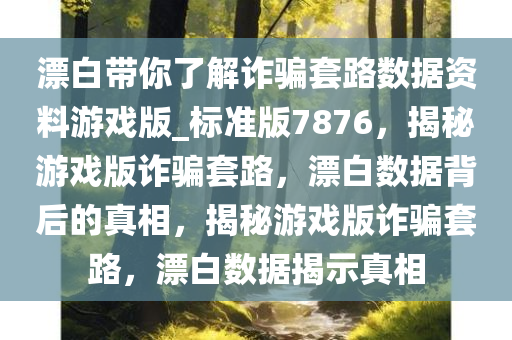 漂白带你了解诈骗套路数据资料游戏版_标准版7876，揭秘游戏版诈骗套路，漂白数据背后的真相，揭秘游戏版诈骗套路，漂白数据揭示真相