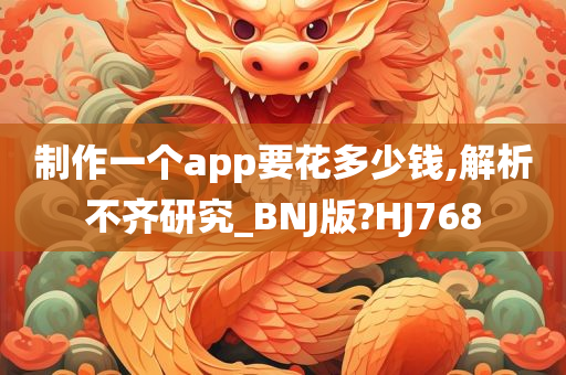 制作一个app要花多少钱,解析不齐研究_BNJ版?HJ768