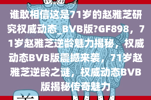 谁敢相信这是71岁的赵雅芝研究权威动态_BVB版?GF898，71岁赵雅芝逆龄魅力揭秘，权威动态BVB版震撼来袭，71岁赵雅芝逆龄之谜，权威动态BVB版揭秘传奇魅力