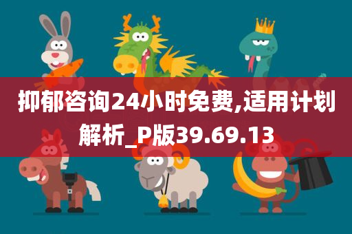 抑郁咨询24小时免费,适用计划解析_P版39.69.13