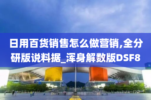 日用百货销售怎么做营销,全分研版说料据_浑身解数版DSF8