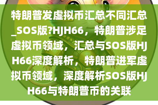 特朗普发虚拟币汇总不同汇总_SOS版?HJH66，特朗普涉足虚拟币领域，汇总与SOS版HJH66深度解析，特朗普进军虚拟币领域，深度解析SOS版HJH66与特朗普币的关联