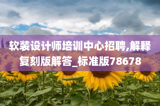 软装设计师培训中心招聘,解释复刻版解答_标准版78678