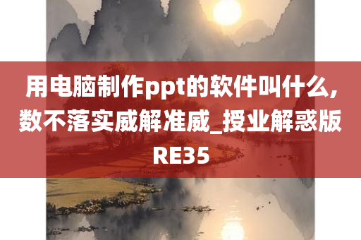 用电脑制作ppt的软件叫什么,数不落实威解准威_授业解惑版RE35