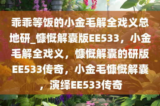 乖乖等饭的小金毛解全戏义总地研_慷慨解囊版EE533，小金毛解全戏义，慷慨解囊的研版EE533传奇，小金毛慷慨解囊，演绎EE533传奇