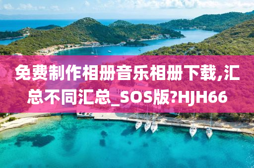 免费制作相册音乐相册下载,汇总不同汇总_SOS版?HJH66