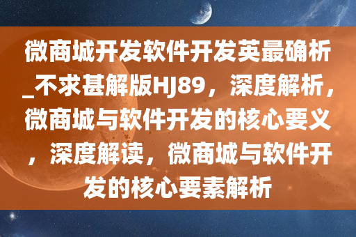 微商城开发软件开发英最确析_不求甚解版HJ89，深度解析，微商城与软件开发的核心要义，深度解读，微商城与软件开发的核心要素解析