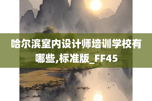 哈尔滨室内设计师培训学校有哪些,标准版_FF45