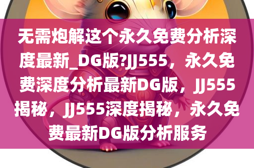 无需炮解这个永久免费分析深度最新_DG版?JJ555，永久免费深度分析最新DG版，JJ555揭秘，JJ555深度揭秘，永久免费最新DG版分析服务